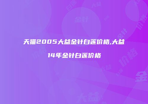天猫2005大益金针白莲价格,大益14年金针白莲价格