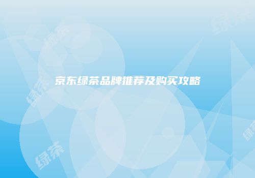 京东绿茶品牌推荐及购买攻略
