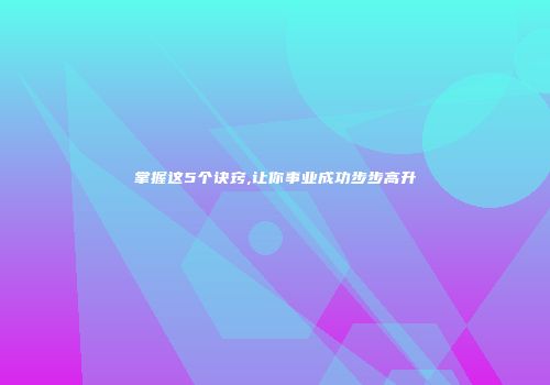 掌握这5个诀窍,让你事业成功步步高升