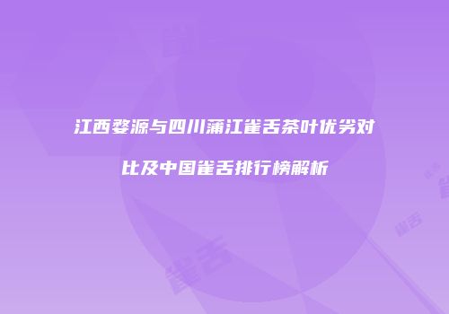 江西婺源与四川蒲江雀舌茶叶优劣对比及中国雀舌排行榜解析