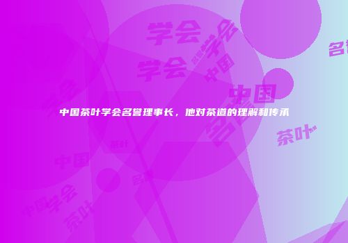 中国茶叶学会名誉理事长，他对茶道的理解和传承