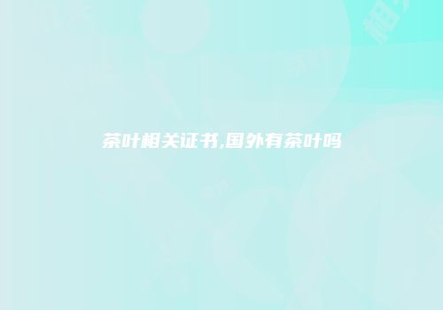 茶叶相关证书,国外有茶叶吗