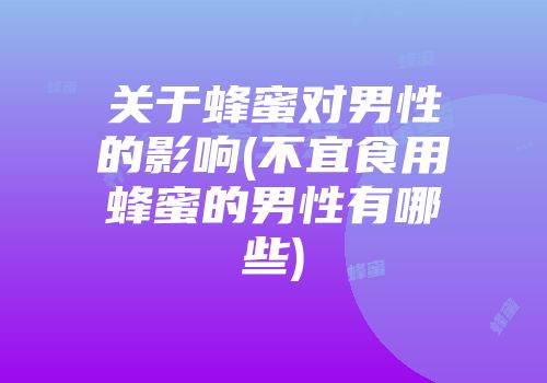 关于蜂蜜对男性的影响(不宜食用蜂蜜的男性有哪些)