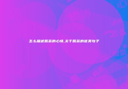怎么描述喝茶的心情,关于喝茶的优美句子