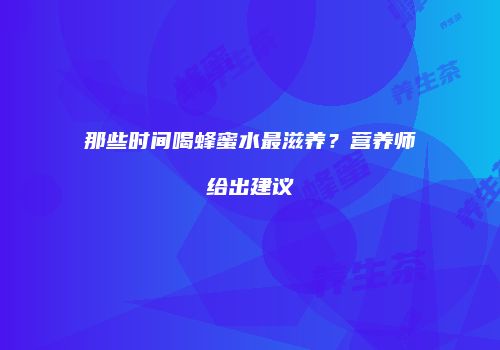 那些时间喝蜂蜜水最滋养？营养师给出建议