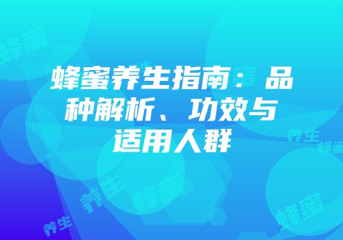 蜂蜜养生指南：品种解析、功效与适用人群