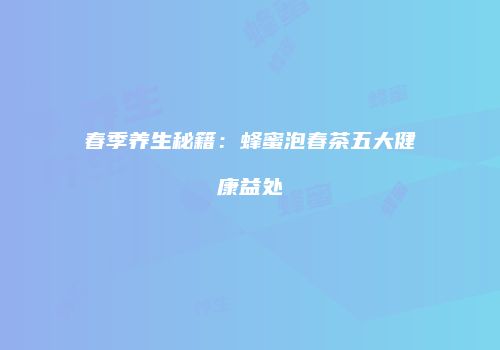 春季养生秘籍：蜂蜜泡春茶五大健康益处