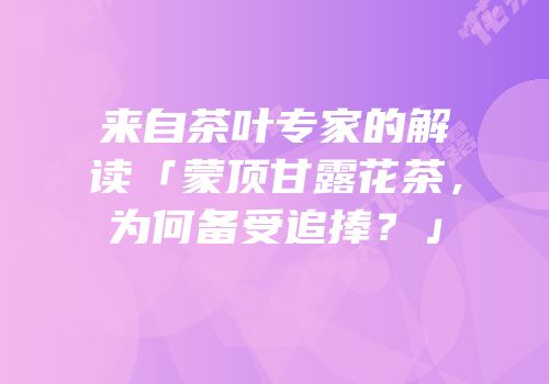 来自茶叶专家的解读「蒙顶甘露花茶，为何备受追捧？」