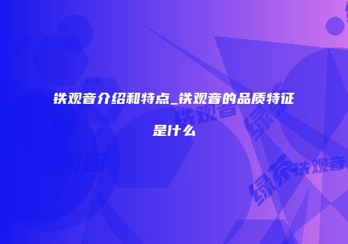 铁观音介绍和特点_铁观音的品质特征是什么