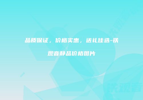 品质保证，价格实惠，送礼佳选-铁观音静品价格图片