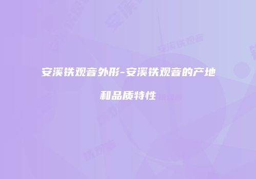 安溪铁观音外形-安溪铁观音的产地和品质特性