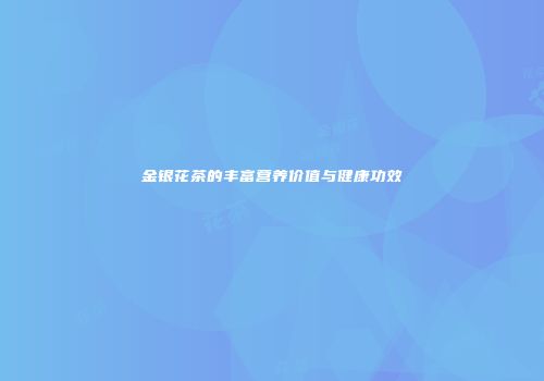 金银花茶的丰富营养价值与健康功效