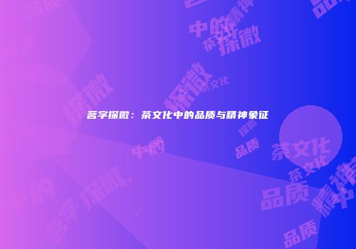茗字探微：茶文化中的品质与精神象征