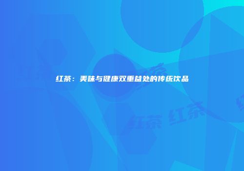 红茶：美味与健康双重益处的传统饮品