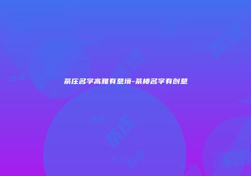 茶庄名字高雅有意境-茶楼名字有创意