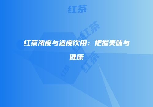 红茶浓度与适度饮用：把握美味与健康