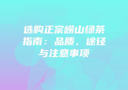 选购正宗崂山绿茶指南：品质、途径与注意事项