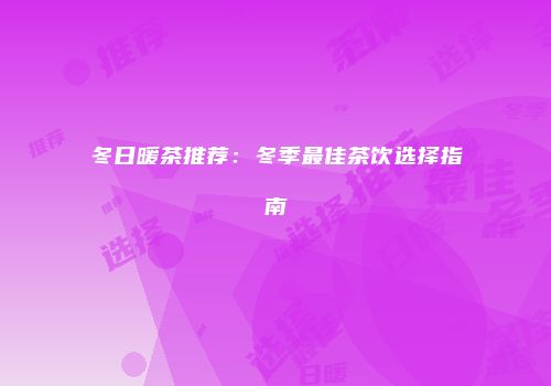 冬日暖茶推荐：冬季最佳茶饮选择指南