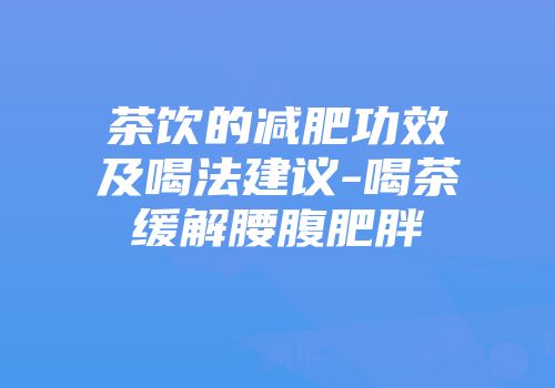 茶饮的减肥功效及喝法建议-喝茶缓解腰腹肥胖