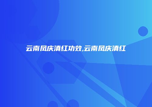 云南凤庆滇红功效,云南凤庆滇红