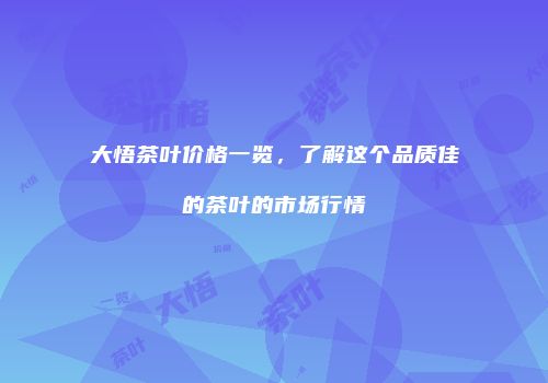 大悟茶叶价格一览，了解这个品质佳的茶叶的市场行情