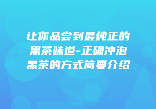 让你品尝到最纯正的黑茶味道-正确冲泡黑茶的方式简要介绍