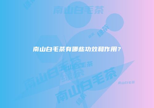 南山白毛茶有哪些功效和作用？