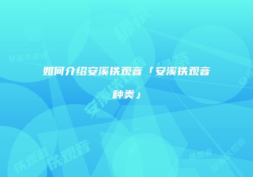 如何介绍安溪铁观音「安溪铁观音种类」