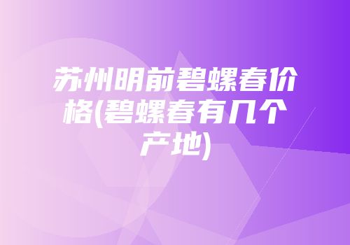 苏州明前碧螺春价格(碧螺春有几个产地)