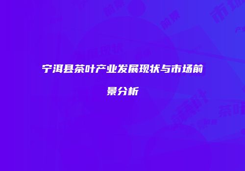 宁洱县茶叶产业发展现状与市场前景分析