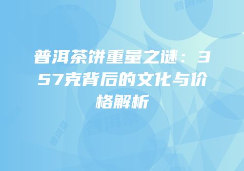普洱茶饼重量之谜：357克背后的文化与价格解析