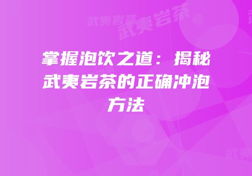 掌握泡饮之道：揭秘武夷岩茶的正确冲泡方法
