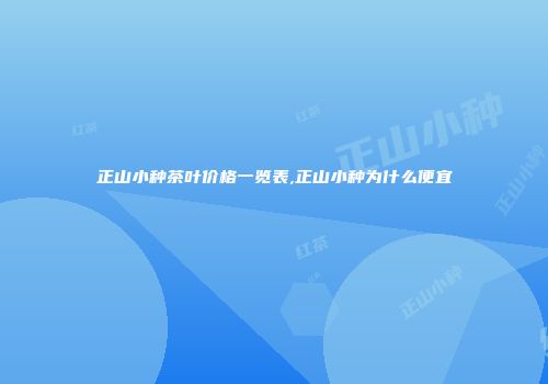 正山小种茶叶价格一览表,正山小种为什么便宜