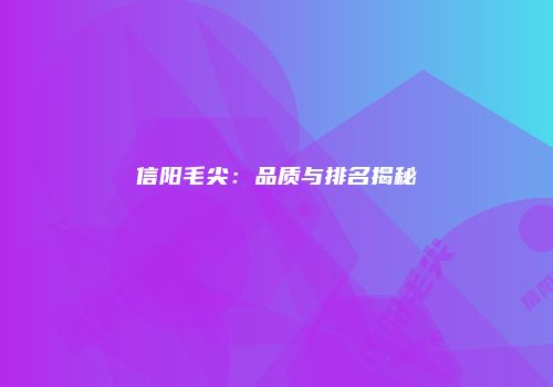 信阳毛尖：品质与排名揭秘