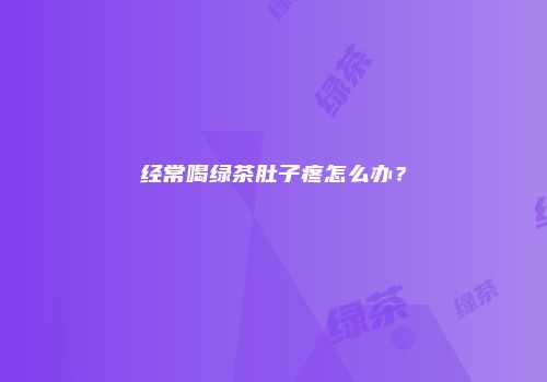 经常喝绿茶肚子疼怎么办？