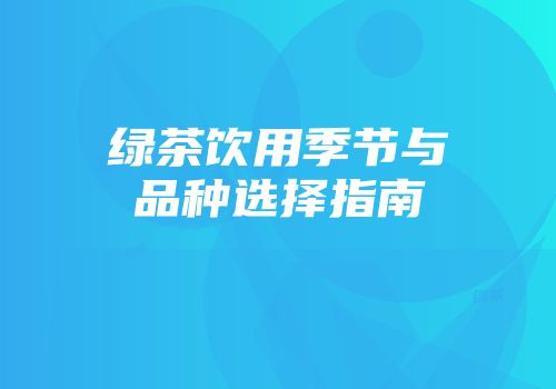 绿茶饮用季节与品种选择指南