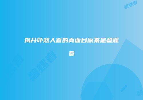 揭开吓煞人香的真面目原来是碧螺春
