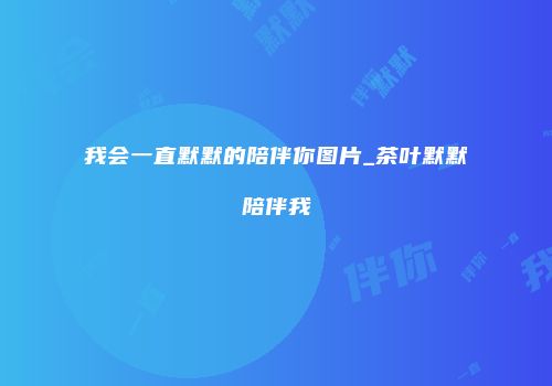 我会一直默默的陪伴你图片_茶叶默默陪伴我