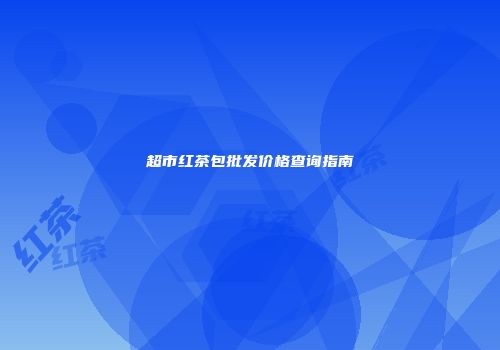 超市红茶包批发价格查询指南