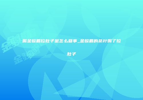 喝金骏眉拉肚子是怎么回事_金骏眉的茶叶喝了拉肚子