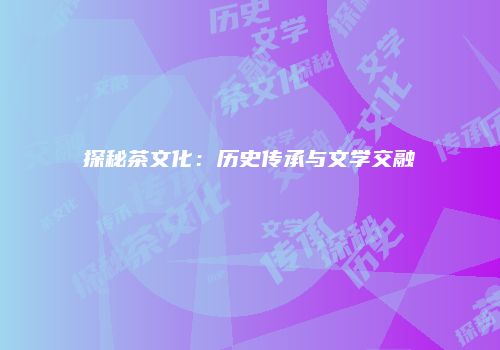 探秘茶文化：历史传承与文学交融