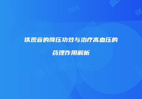 铁观音的降压功效与治疗高血压的药理作用解析
