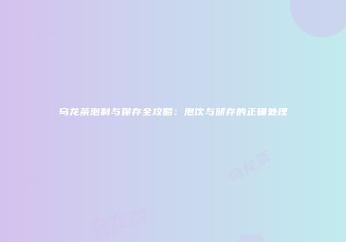 乌龙茶泡制与保存全攻略：泡饮与储存的正确处理