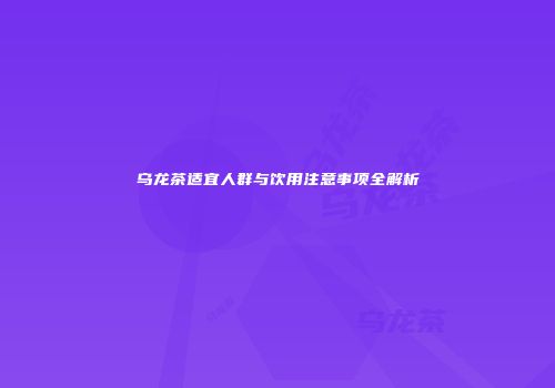 乌龙茶适宜人群与饮用注意事项全解析
