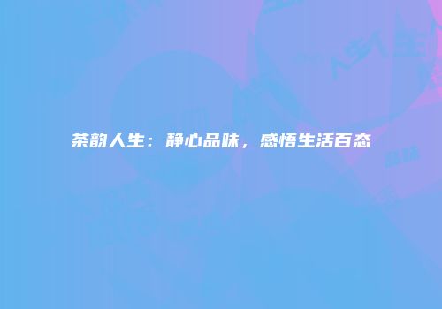 茶韵人生：静心品味，感悟生活百态