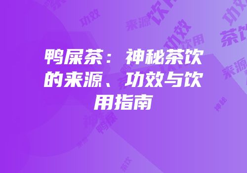 鸭屎茶：神秘茶饮的来源、功效与饮用指南
