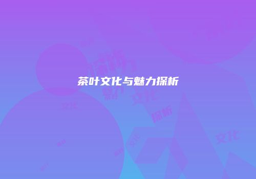 茶叶文化与魅力探析