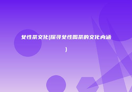 女性茶文化(探寻女性喝茶的文化内涵)