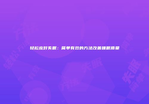 轻松应对失眠：简单有效的方法改善睡眠质量