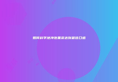 如何科学地冲泡黑茶达到最佳口感